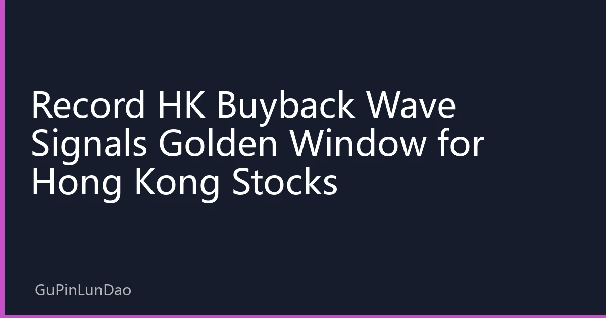 Record HK Buyback Wave Signals Golden Window for Hong Kong Stocks
