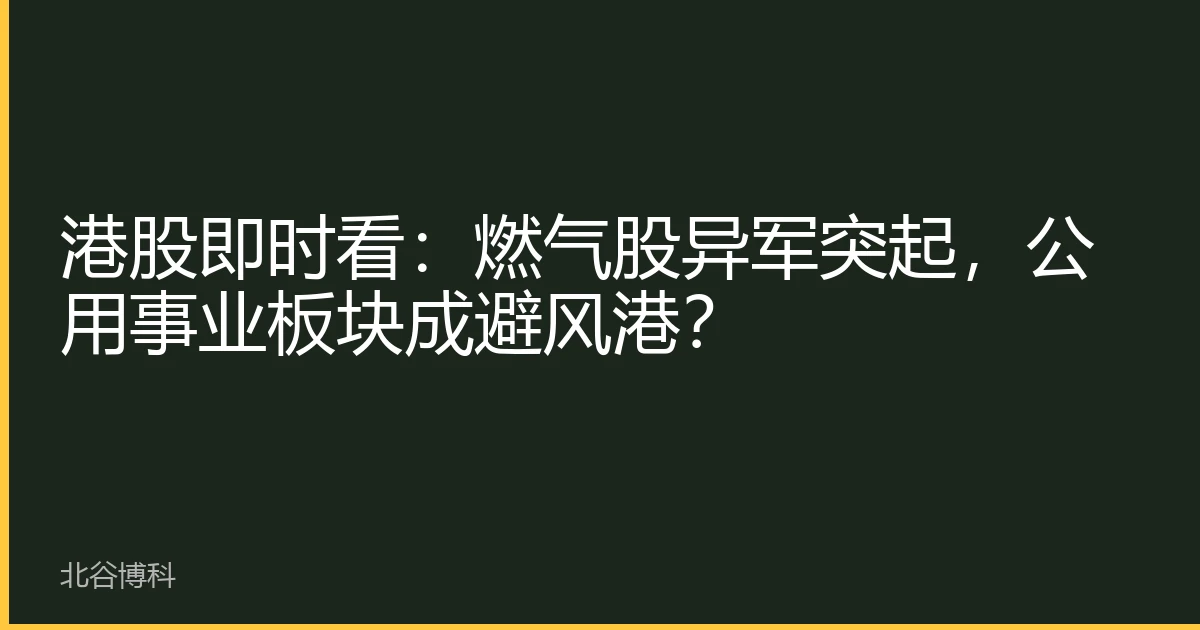 港股即时看：燃气股异军突起，公用事业板块成避风港？