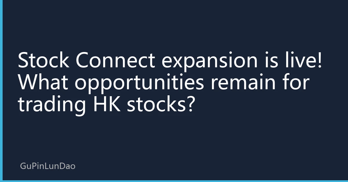 Stock Connect expansion is live! What opportunities remain for trading HK stocks?