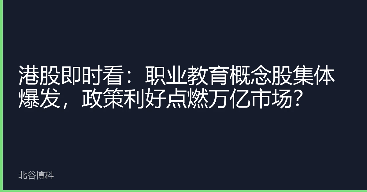 港股即时看：职业教育概念股集体爆发，政策利好点燃万亿市场？