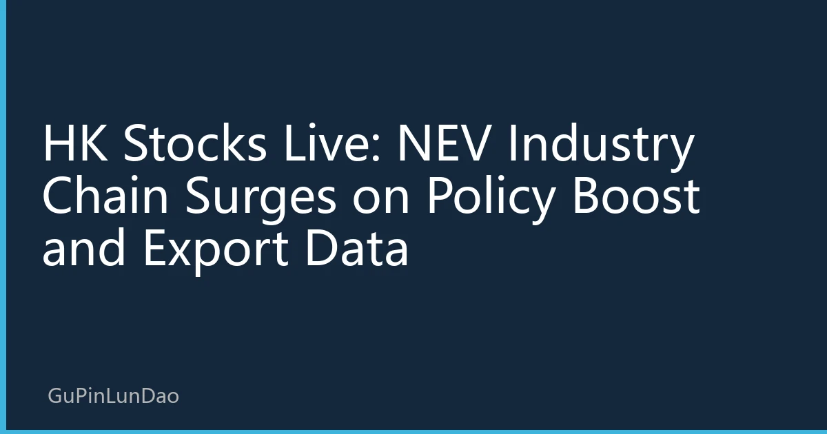 HK Stocks Live: NEV Industry Chain Surges on Policy Boost and Export Data