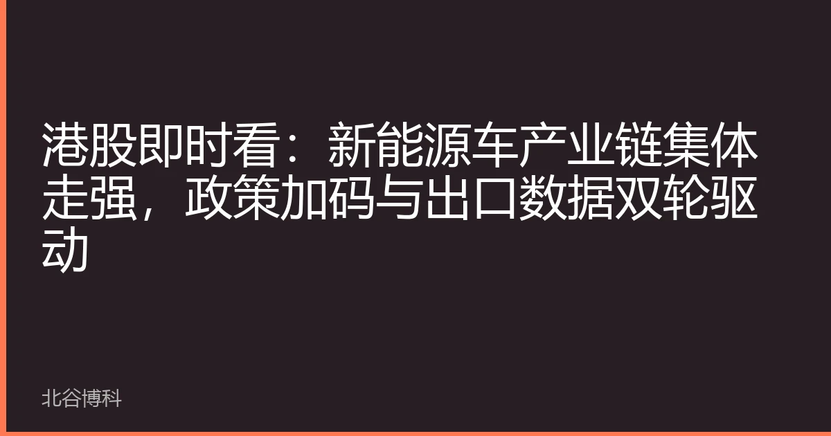 港股即时看：新能源车产业链集体走强，政策加码与出口数据双轮驱动