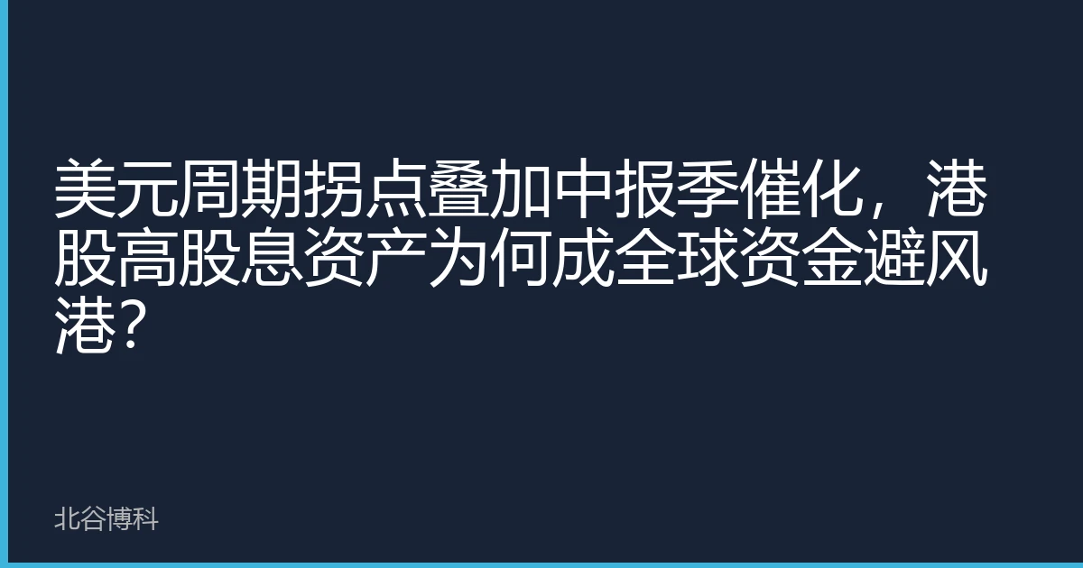 美元周期拐点叠加中报季催化，港股高股息资产为何成全球资金避风港？