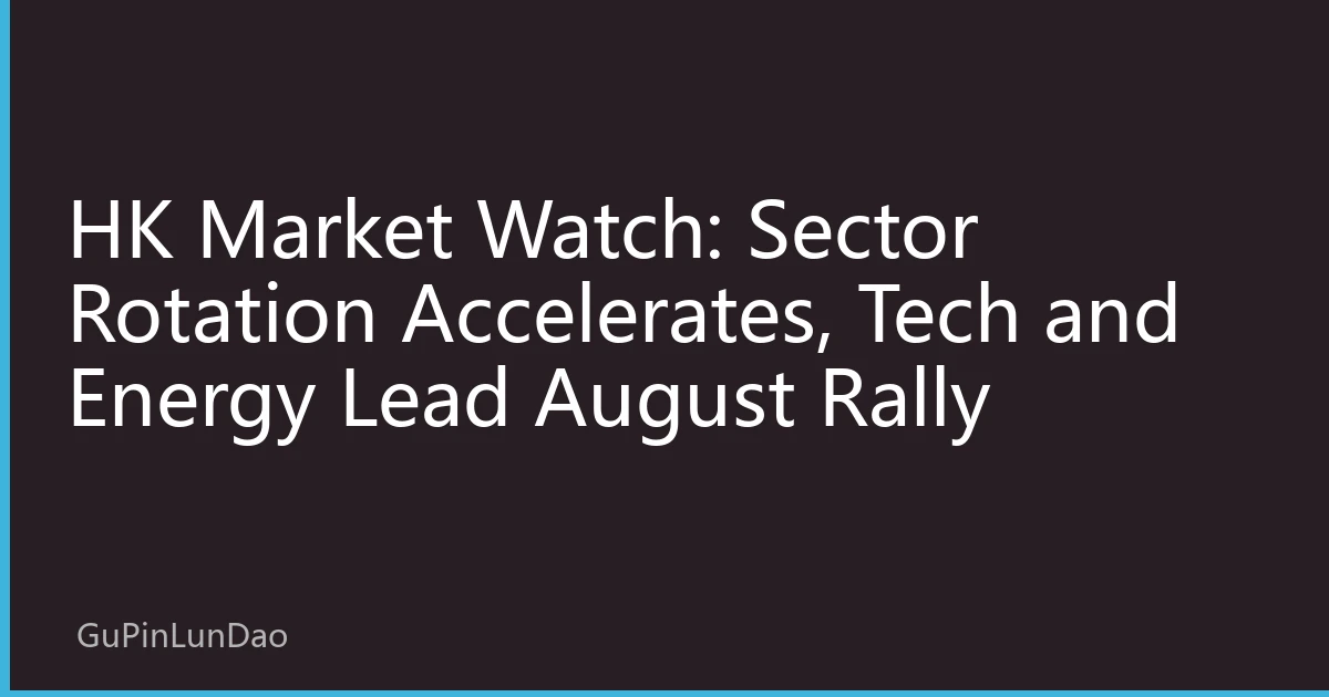 HK Market Watch: Sector Rotation Accelerates, Tech and Energy Lead August Rally