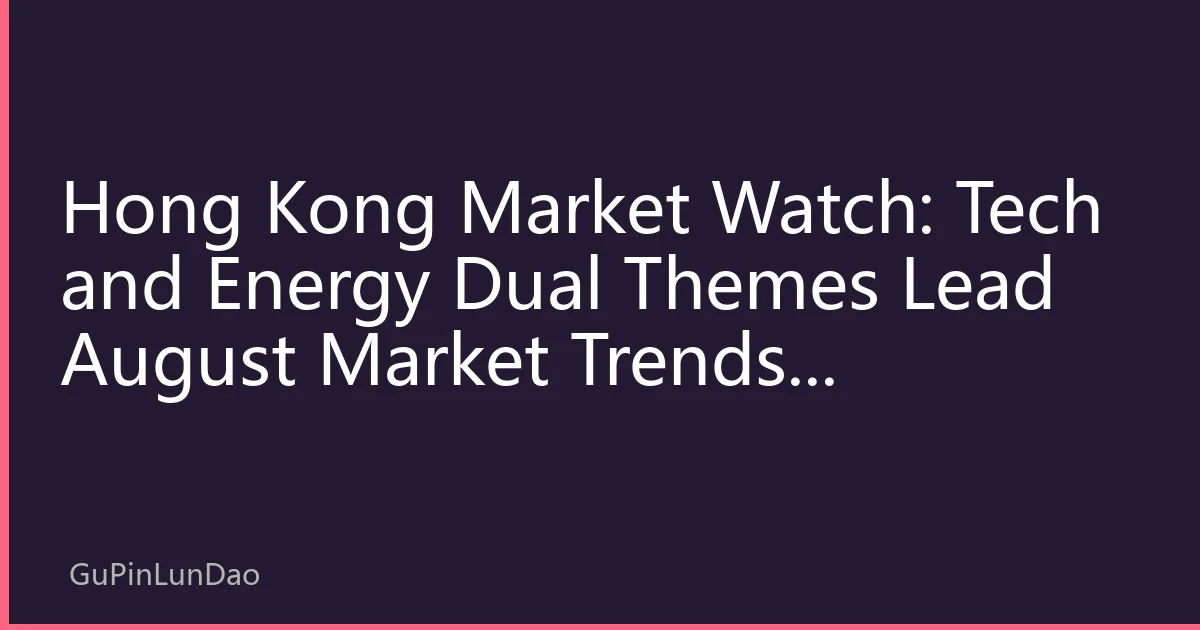 Hong Kong Market Watch: Tech and Energy Dual Themes Lead August Market Trends, Southbound Funds Accelerate Allocation in High-Growth Sectors