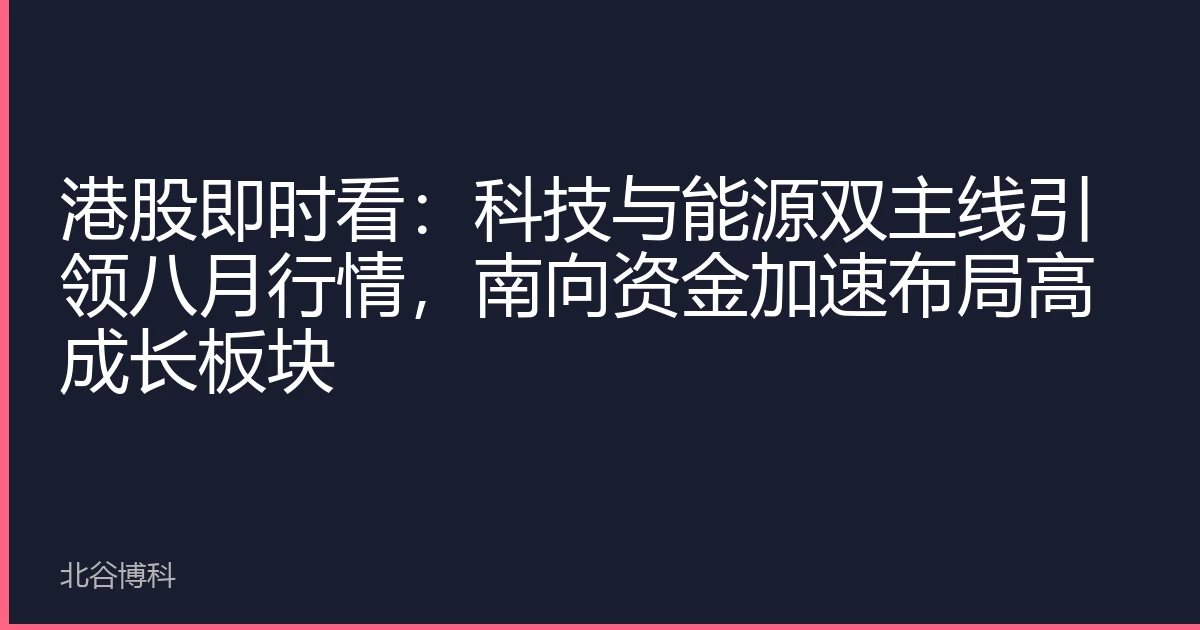 港股即时看：科技与能源双主线引领八月行情，南向资金加速布局高成长板块