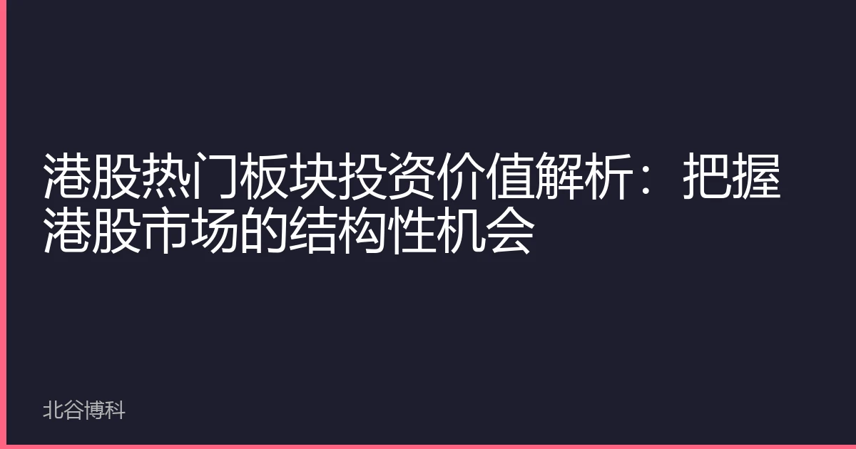港股热门板块投资价值解析：把握港股市场的结构性机会