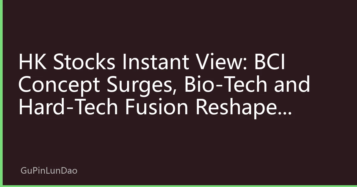 HK Stocks Instant View: BCI Concept Surges, Bio-Tech and Hard-Tech Fusion Reshapes Valuation Logic