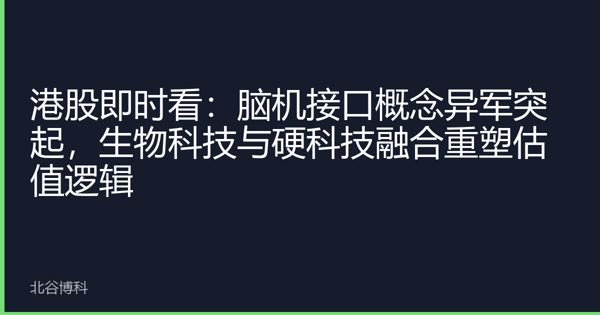 港股即时看：脑机接口概念异军突起，生物科技与硬科技融合重塑估值逻辑