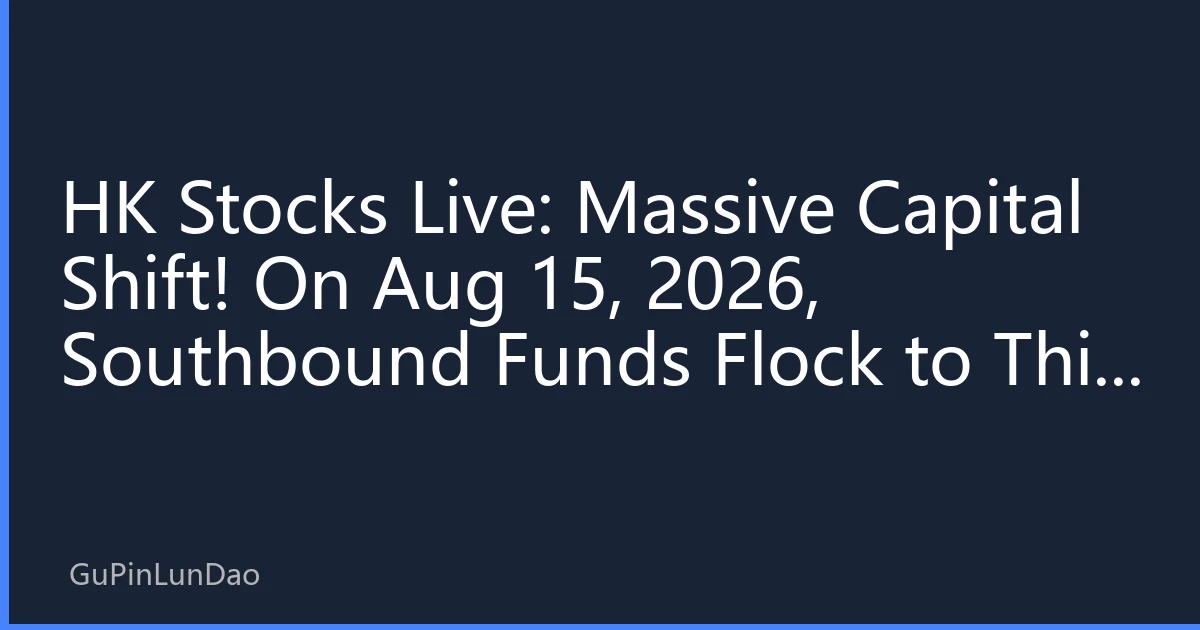 HK Stocks Live: Massive Capital Shift! On Aug 15, 2026, Southbound Funds Flock to This Sector, Rebalancing High Dividends and Hard Tech