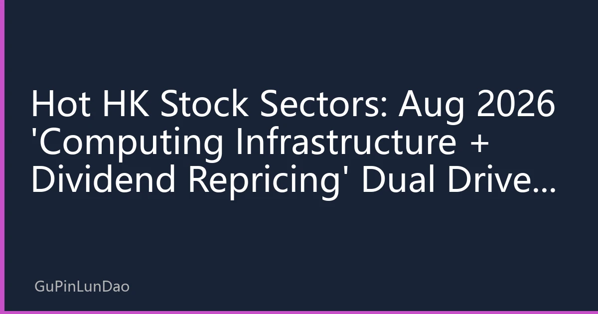 Hot HK Stock Sectors: Aug 2026 'Computing Infrastructure + Dividend Repricing' Dual Drive, Unveiling Southbound Capital Logic