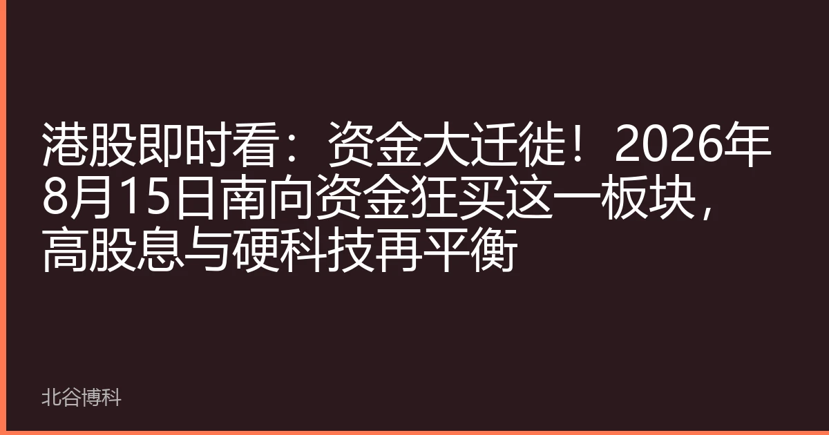 港股即时看：资金大迁徙！2026年8月15日南向资金狂买这一板块，高股息与硬科技再平衡