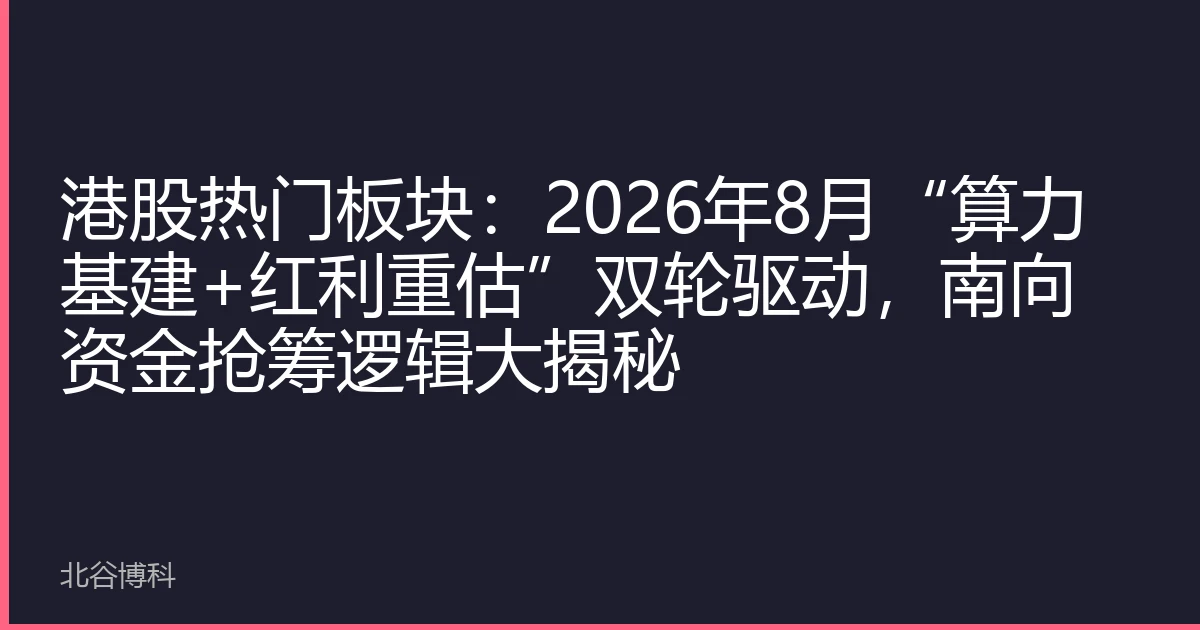 港股热门板块：2026年8月“算力基建+红利重估”双轮驱动，南向资金抢筹逻辑大揭秘