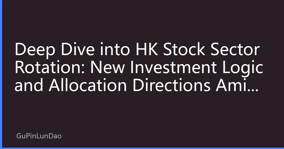 Deep Dive into HK Stock Sector Rotation: New Investment Logic and Allocation Directions Amid Capital Games in August 2026