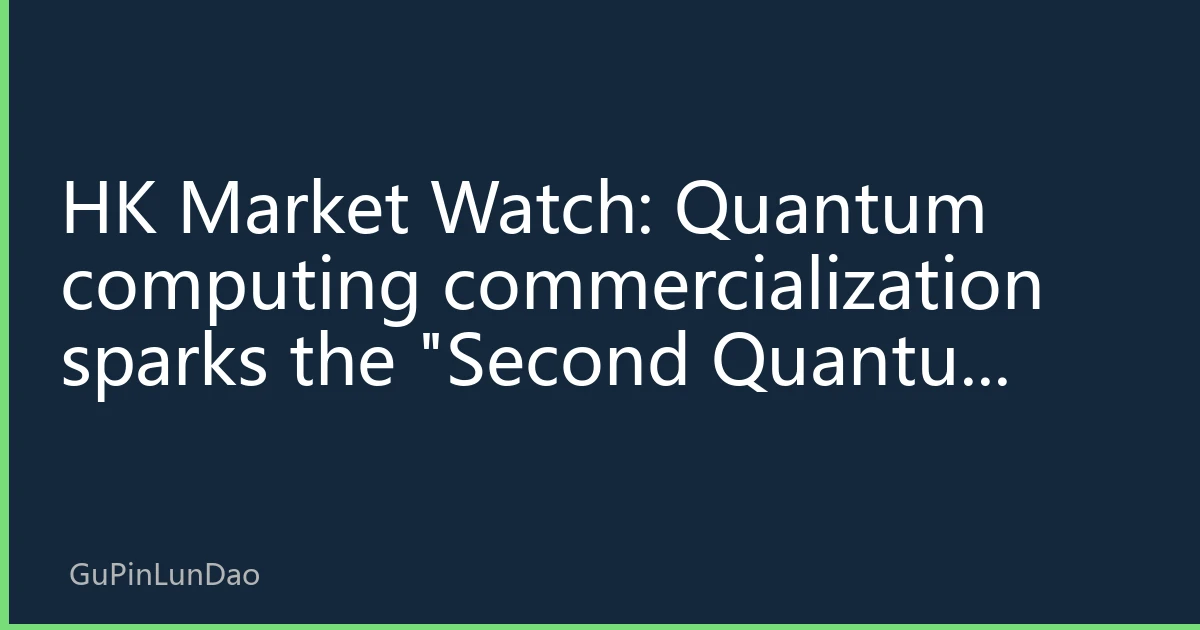 HK Market Watch: Quantum computing commercialization sparks the 