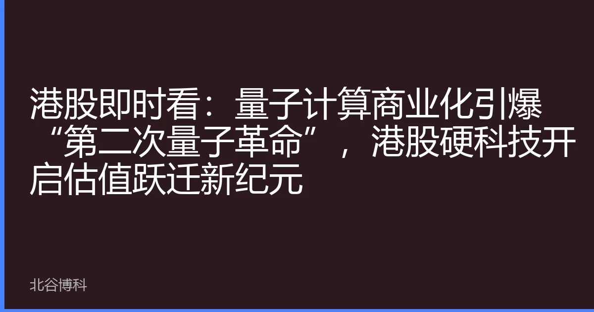 港股即时看：量子计算商业化引爆“第二次量子革命”，港股硬科技开启估值跃迁新纪元