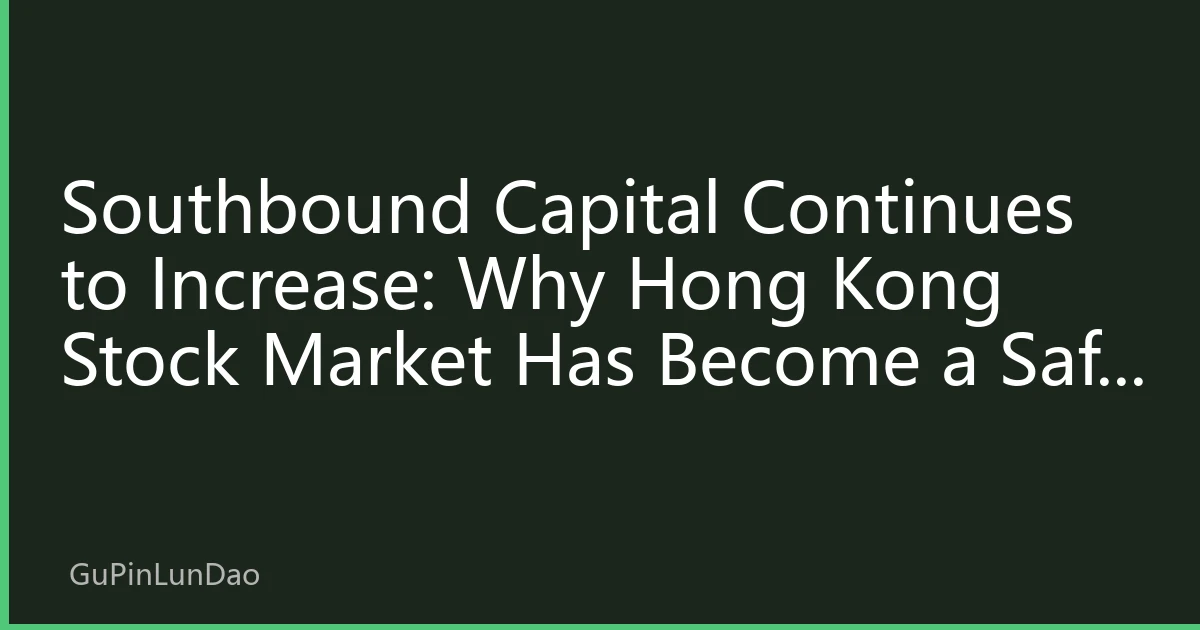 Southbound Capital Continues to Increase: Why Hong Kong Stock Market Has Become a Safe Haven for Global Funds