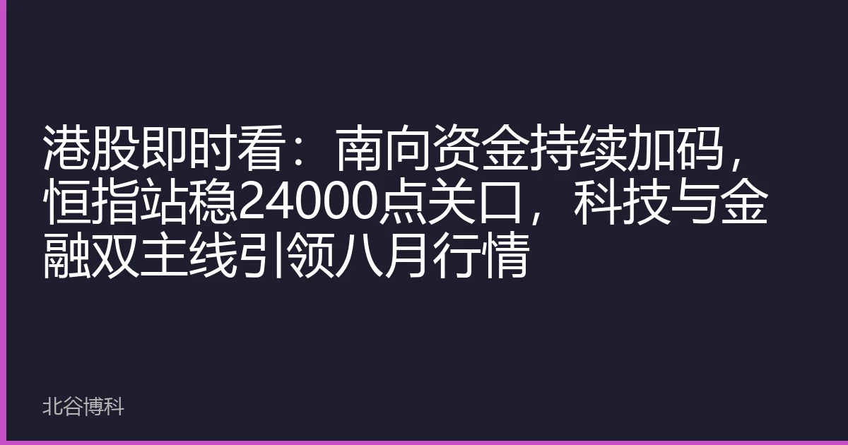 港股即时看：南向资金持续加码，恒指站稳24000点关口，科技与金融双主线引领八月行情