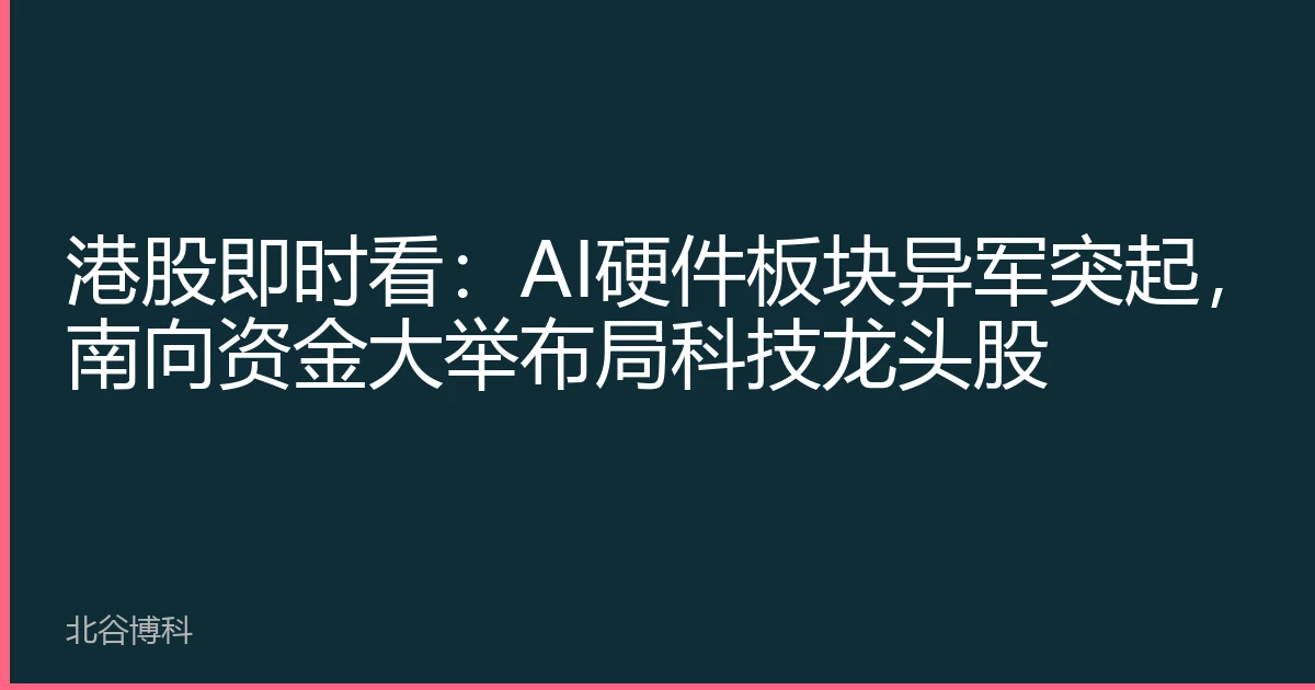 港股即时看：AI硬件板块异军突起，南向资金大举布局科技龙头股