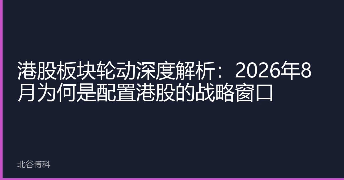 港股板块轮动深度解析：2026年8月为何是配置港股的战略窗口