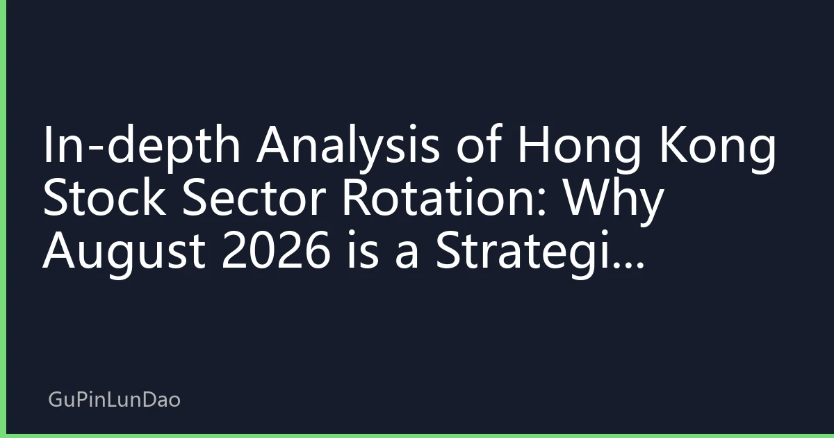 In-depth Analysis of Hong Kong Stock Sector Rotation: Why August 2026 is a Strategic Window for Hong Kong Stock Allocation