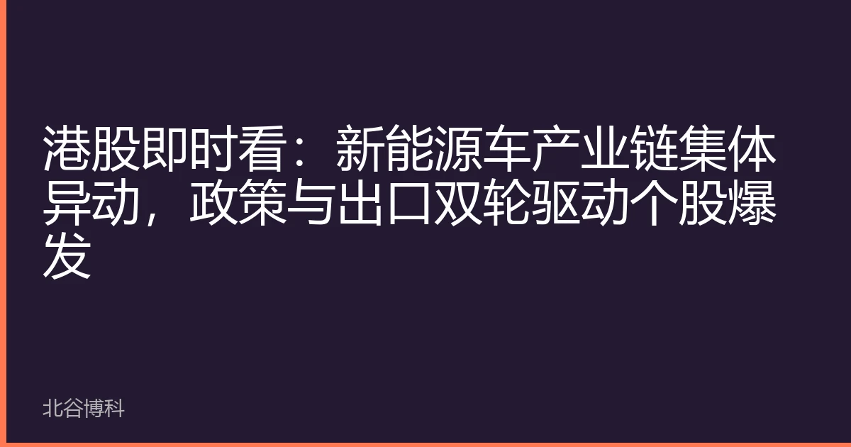 港股即时看：新能源车产业链集体异动，政策与出口双轮驱动个股爆发