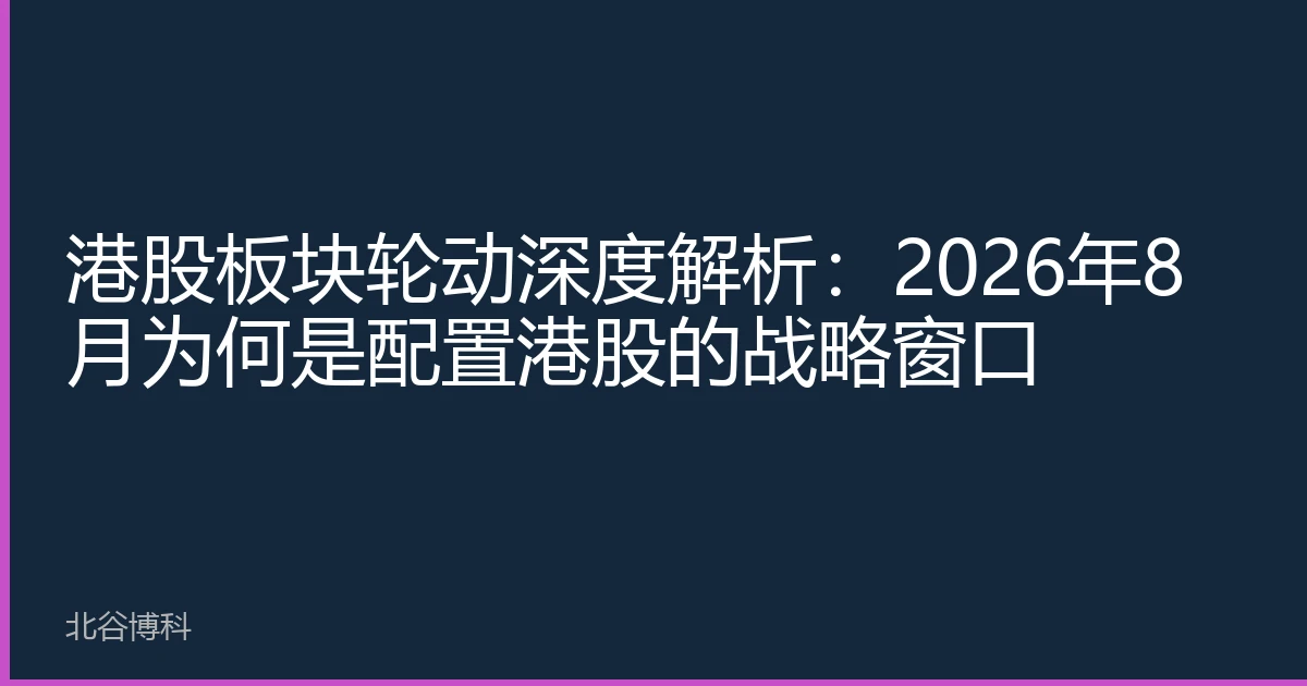 港股板块轮动深度解析：2026年8月为何是配置港股的战略窗口