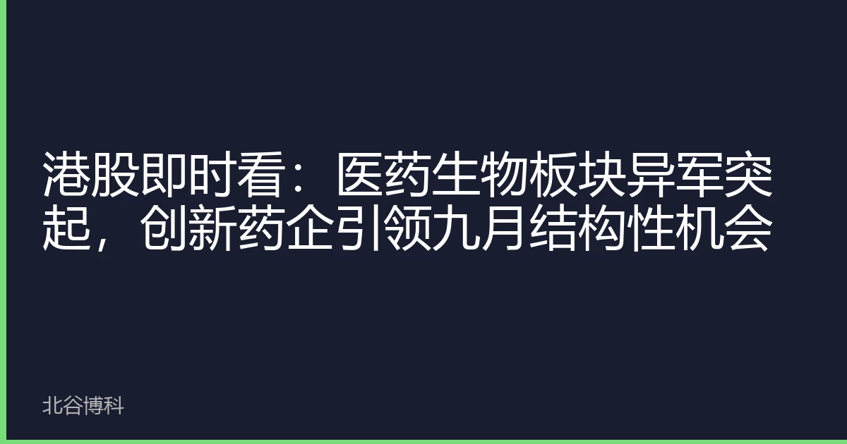 港股即时看：医药生物板块异军突起，创新药企引领九月结构性机会