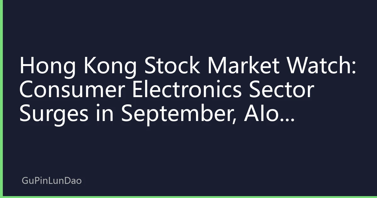 Hong Kong Stock Market Watch: Consumer Electronics Sector Surges in September, AIoT Concept Stocks Lead Market Trends