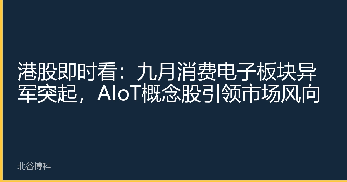 港股即时看：九月消费电子板块异军突起，AIoT概念股引领市场风向