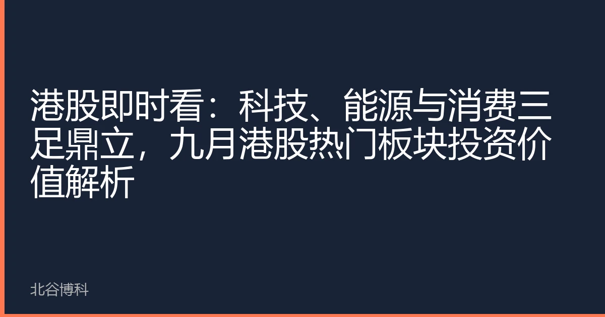 港股即时看：科技、能源与消费三足鼎立，九月港股热门板块投资价值解析