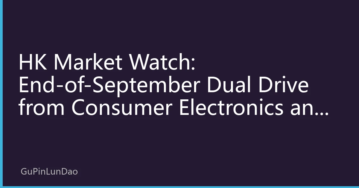 HK Market Watch: End-of-September Dual Drive from Consumer Electronics and AI Hardware, HK Tech Sector Sees Valuation Recovery