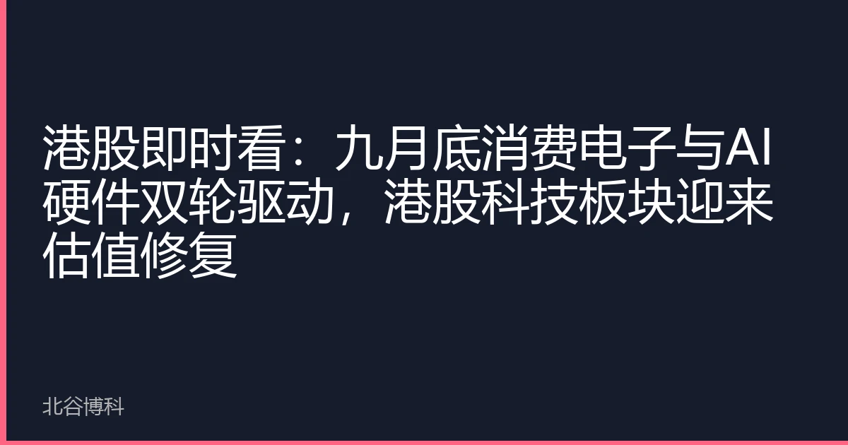 港股即时看：九月底消费电子与AI硬件双轮驱动，港股科技板块迎来估值修复