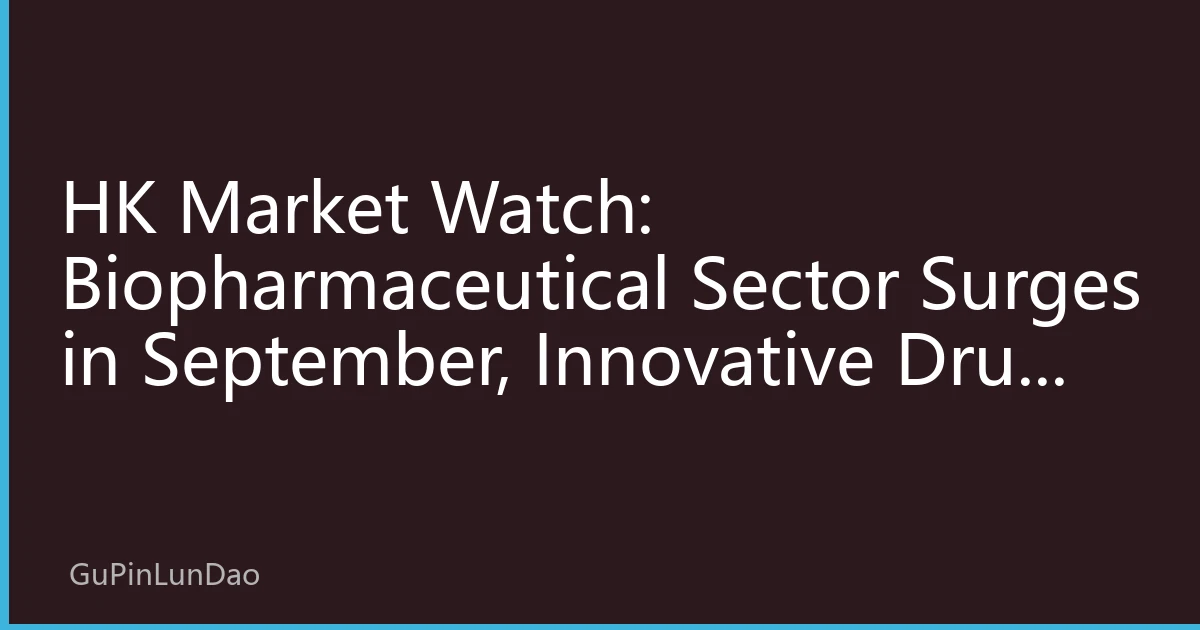 HK Market Watch: Biopharmaceutical Sector Surges in September, Innovative Drug Companies Lead Structural Investment Opportunities