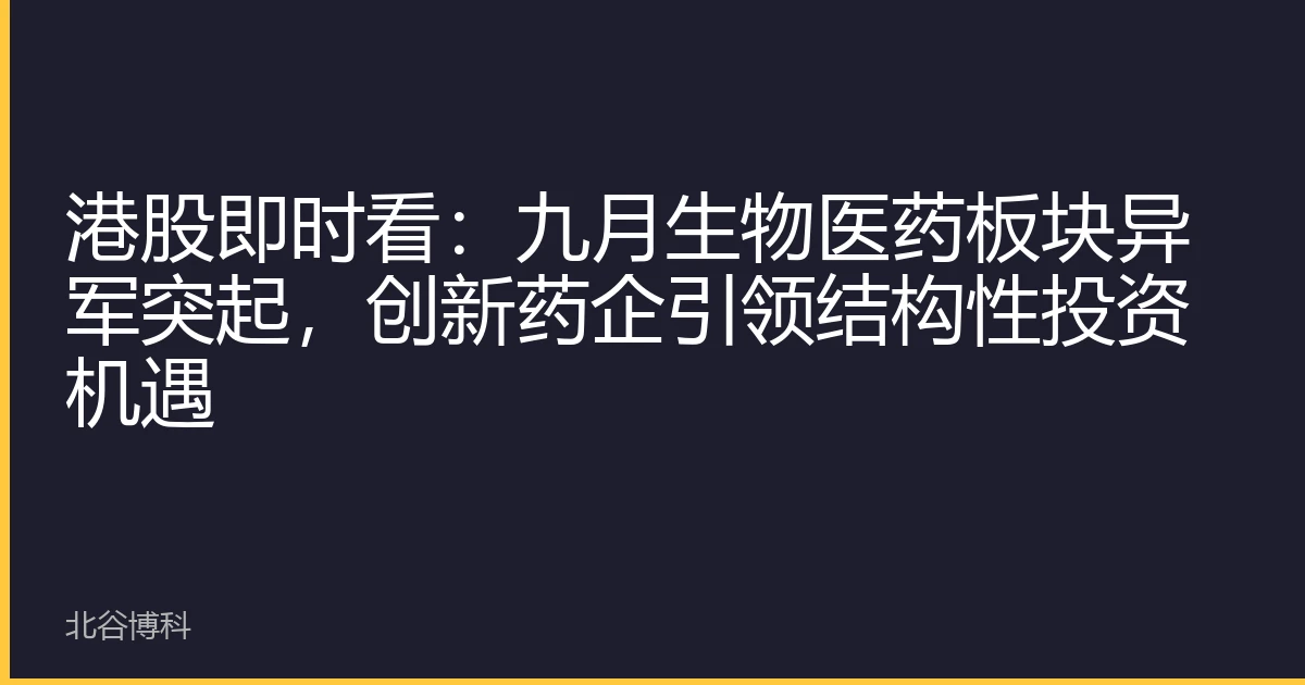 港股即时看：九月生物医药板块异军突起，创新药企引领结构性投资机遇