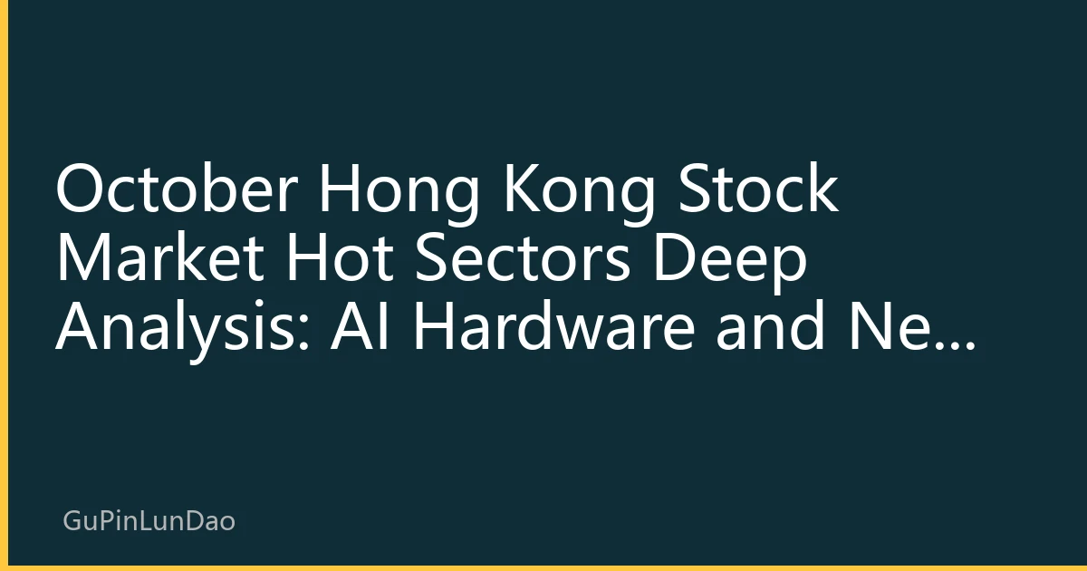 October Hong Kong Stock Market Hot Sectors Deep Analysis: AI Hardware and New Energy Lead Market New Pattern