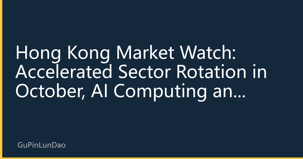 Hong Kong Market Watch: Accelerated Sector Rotation in October, AI Computing and Biomedicine Lead New Market Landscape