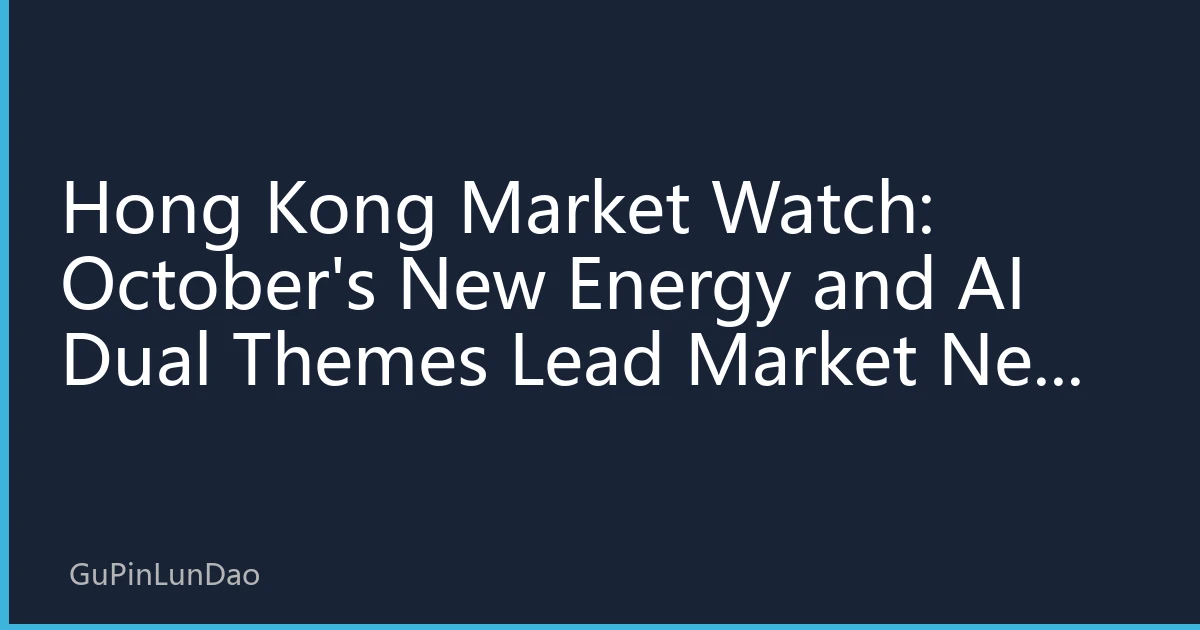 Hong Kong Market Watch: October's New Energy and AI Dual Themes Lead Market New Pattern, Analysis of Structural Investment Opportunities in Hot Hong Kong Sectors