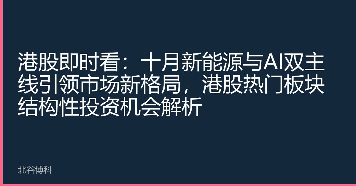 港股即时看：十月新能源与AI双主线引领市场新格局，港股热门板块结构性投资机会解析