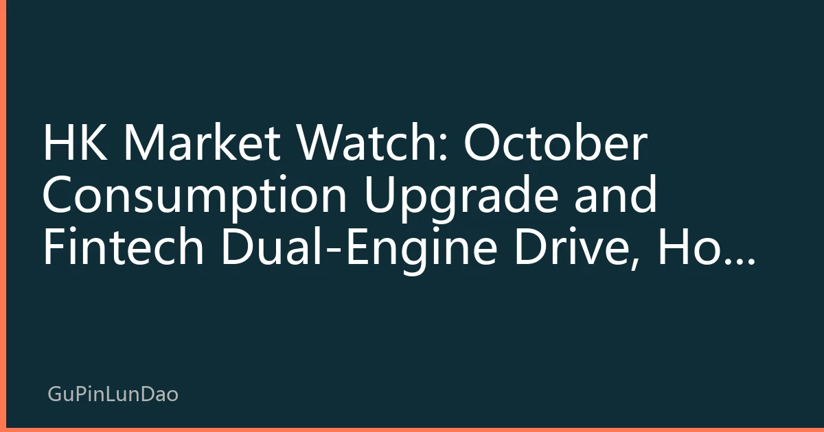 HK Market Watch: October Consumption Upgrade and Fintech Dual-Engine Drive, Hot HK Sectors Face Structural Investment Opportunities