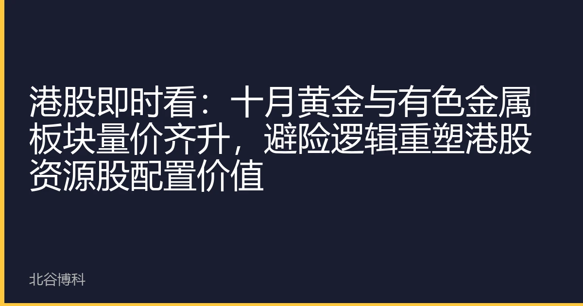 港股即时看：十月黄金与有色金属板块量价齐升，避险逻辑重塑港股资源股配置价值