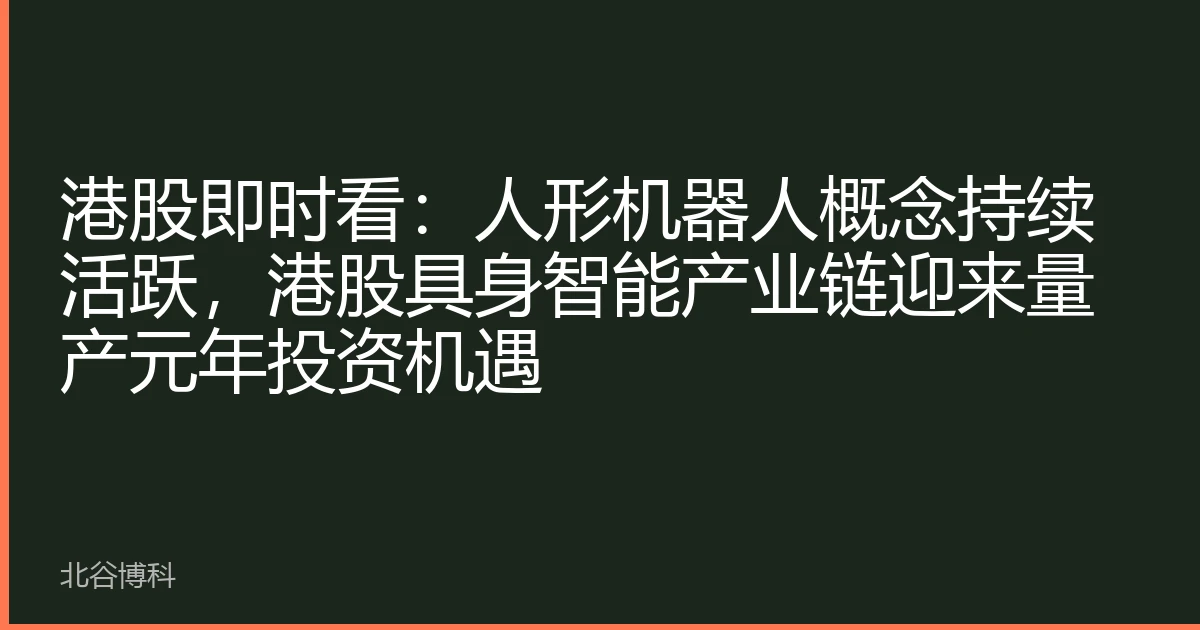 港股即时看：人形机器人概念持续活跃，港股具身智能产业链迎来量产元年投资机遇
