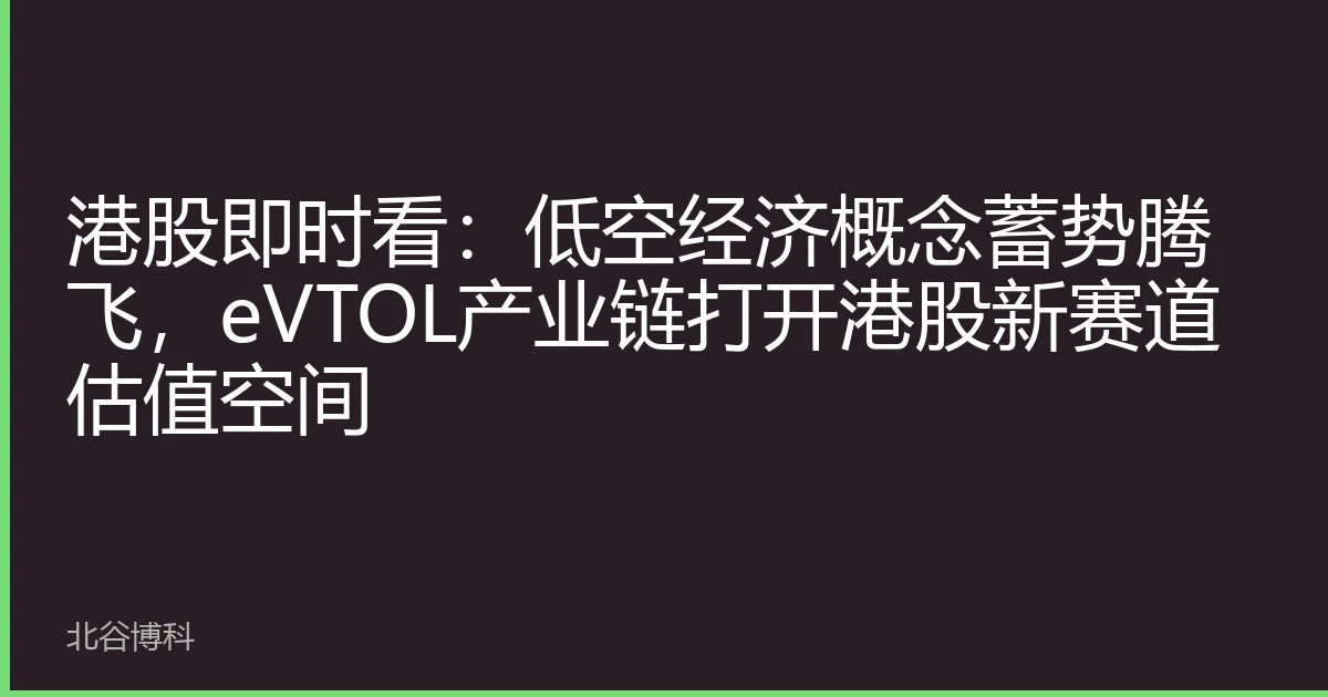 港股即时看：低空经济概念蓄势腾飞，eVTOL产业链打开港股新赛道估值空间