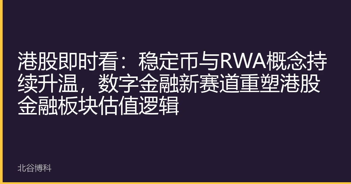 港股即时看：稳定币与RWA概念持续升温，数字金融新赛道重塑港股金融板块估值逻辑