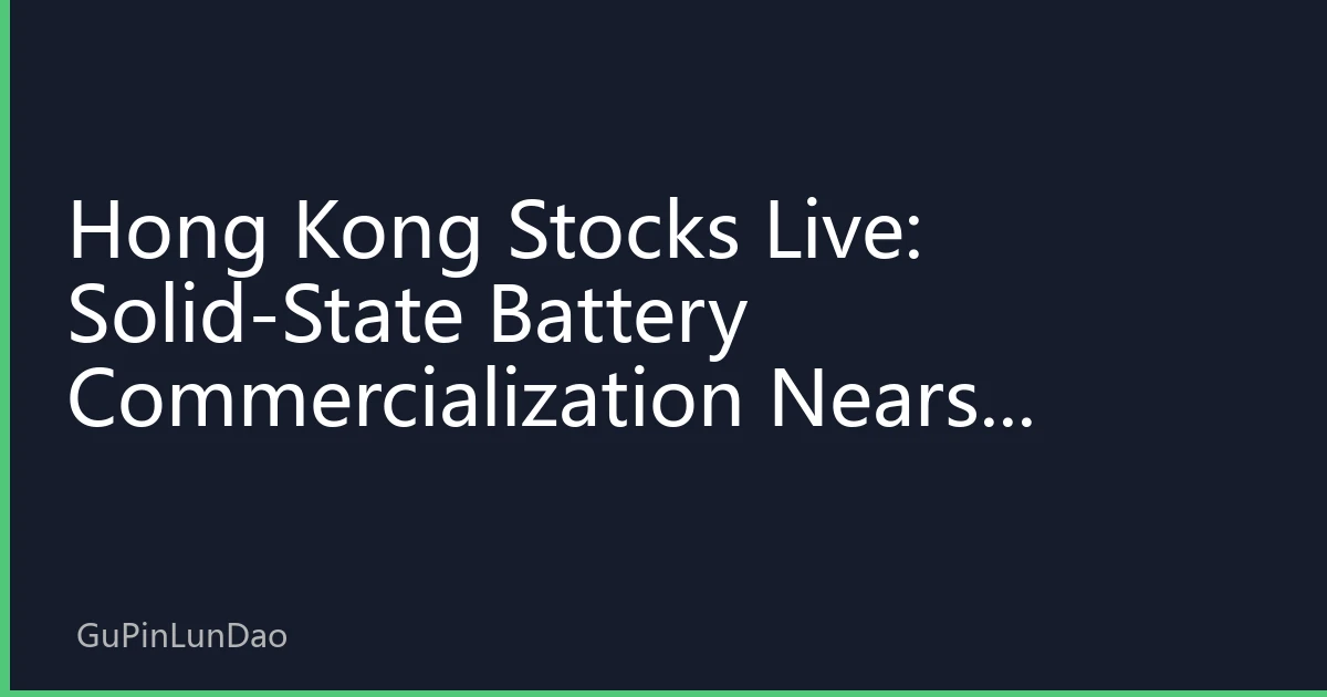 Hong Kong Stocks Live: Solid-State Battery Commercialization Nears, Opening a Re-Rating Window for HK's New Energy Value Chain