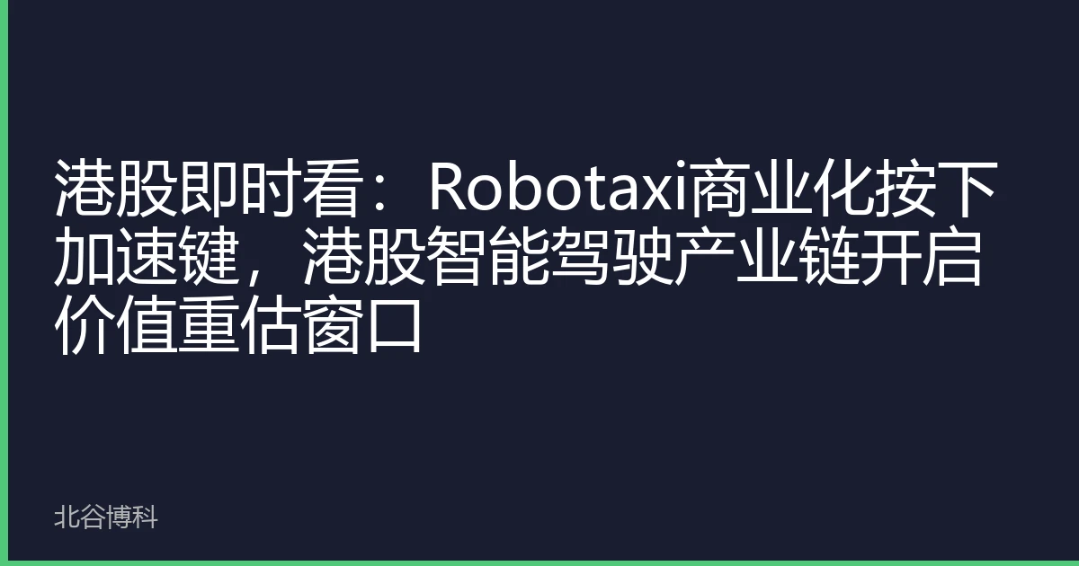 港股即时看：Robotaxi商业化按下加速键，港股智能驾驶产业链开启价值重估窗口