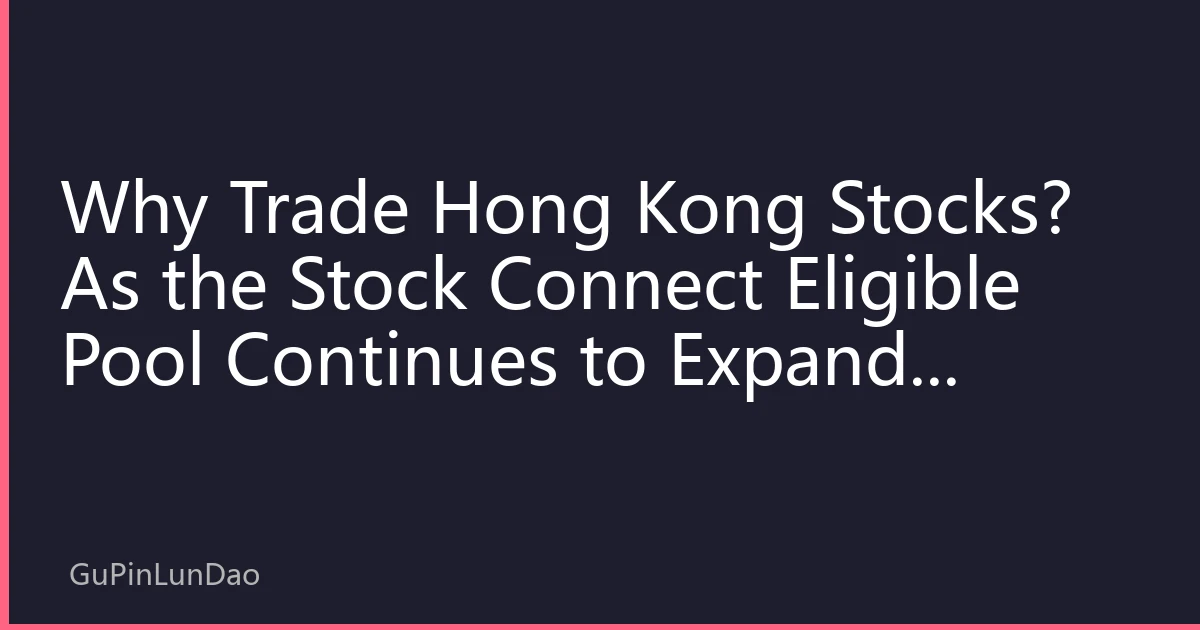 Why Trade Hong Kong Stocks? As the Stock Connect Eligible Pool Continues to Expand, Scarce Assets and Institutional Dividends Are Shaping a New Asset Allocation Logic