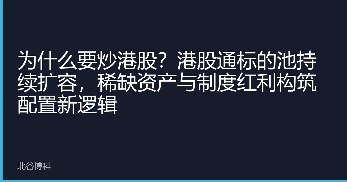 为什么要炒港股？港股通标的池持续扩容，稀缺资产与制度红利构筑配置新逻辑