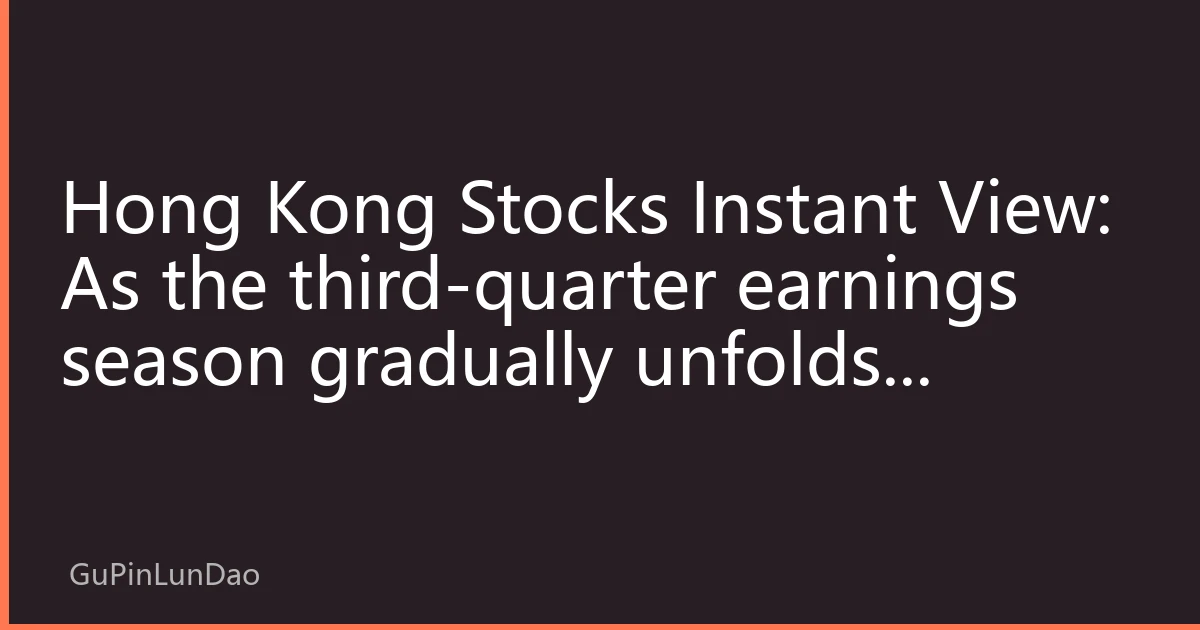 Hong Kong Stocks Instant View: As the third-quarter earnings season gradually unfolds, earnings delivery dominates the key theme of Hong Kong stock performance in late October