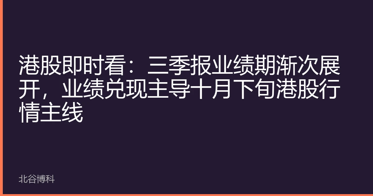 港股即时看：三季报业绩期渐次展开，业绩兑现主导十月下旬港股行情主线